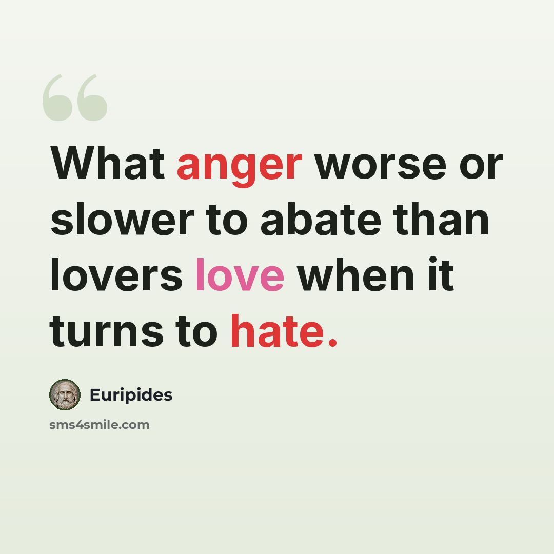 “What anger worse or slower to abate than lovers love when it turns to hate.” quote by Euripides