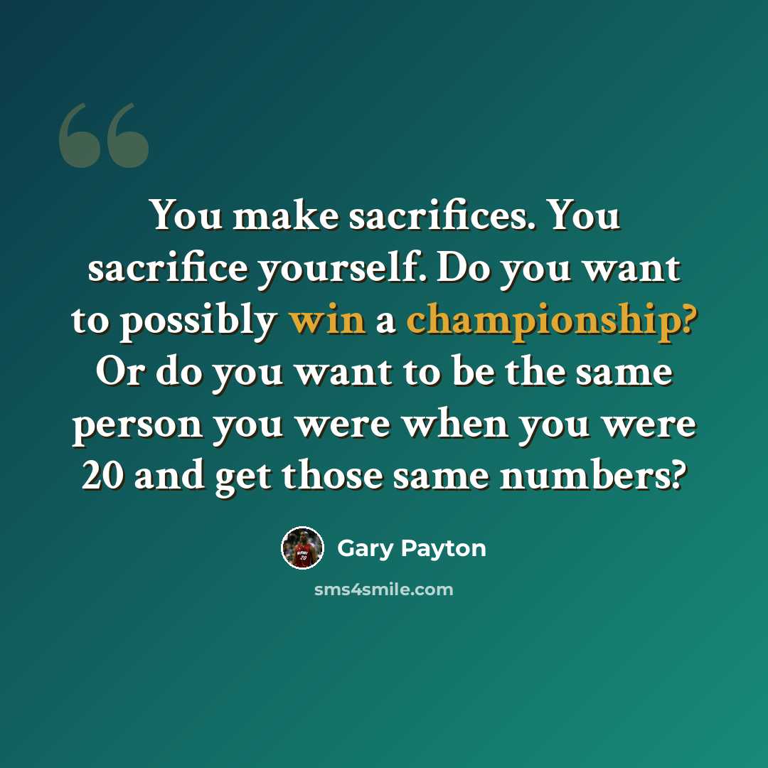 “You make sacrifices. You sacrifice yourself. Do you want to possibly win a championship? Or do you want to be the same person you were when you were 20 and get those same numbers?” quote by Gary Payton