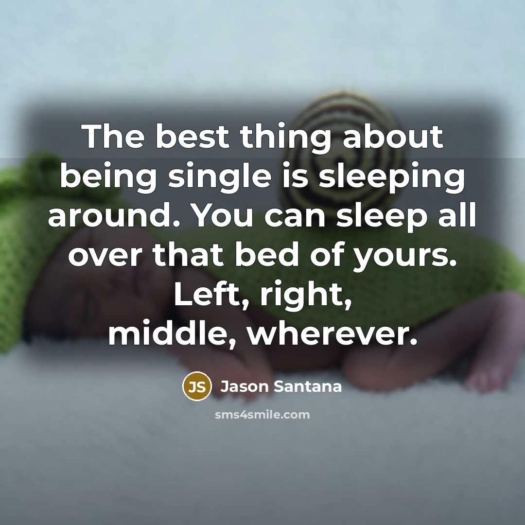 “The best thing about being single is sleeping around. You can sleep all over that bed of yours. Left, right, middle, wherever.” quote by Jason Santana