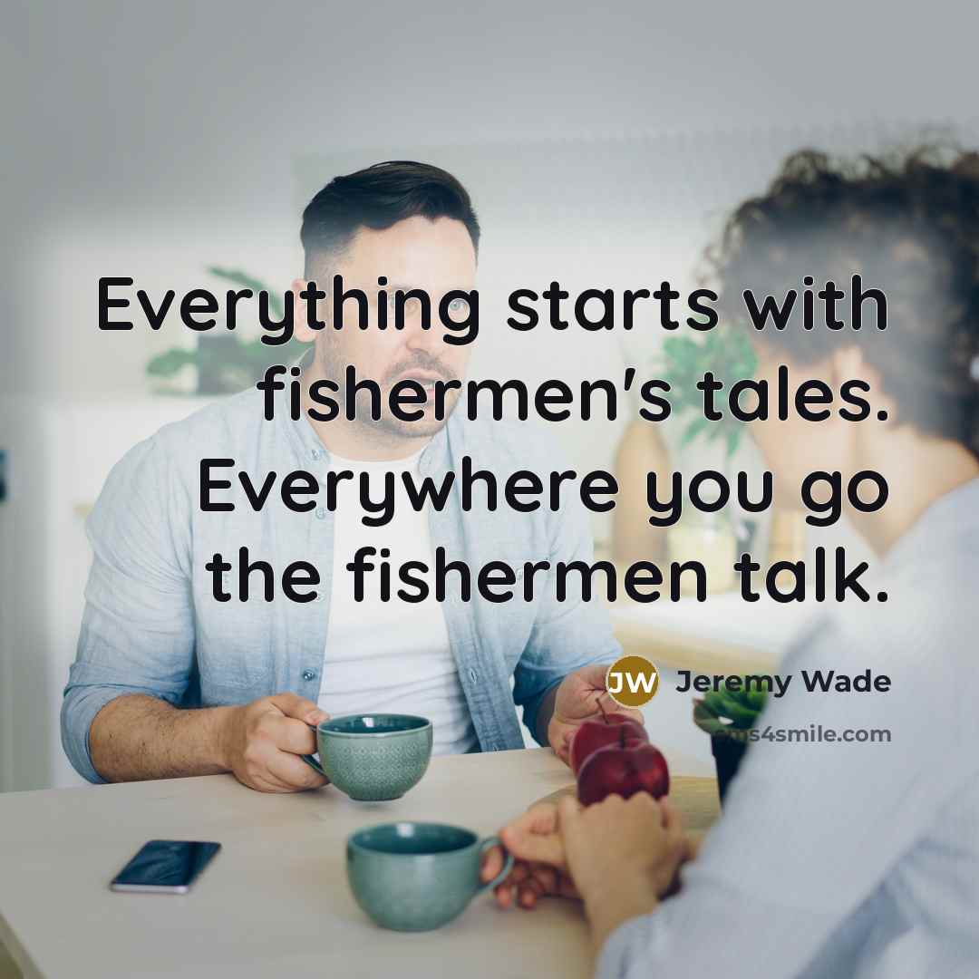 “Everything starts with fishermen's tales. Everywhere you go the fishermen talk.” quote by Jeremy Wade