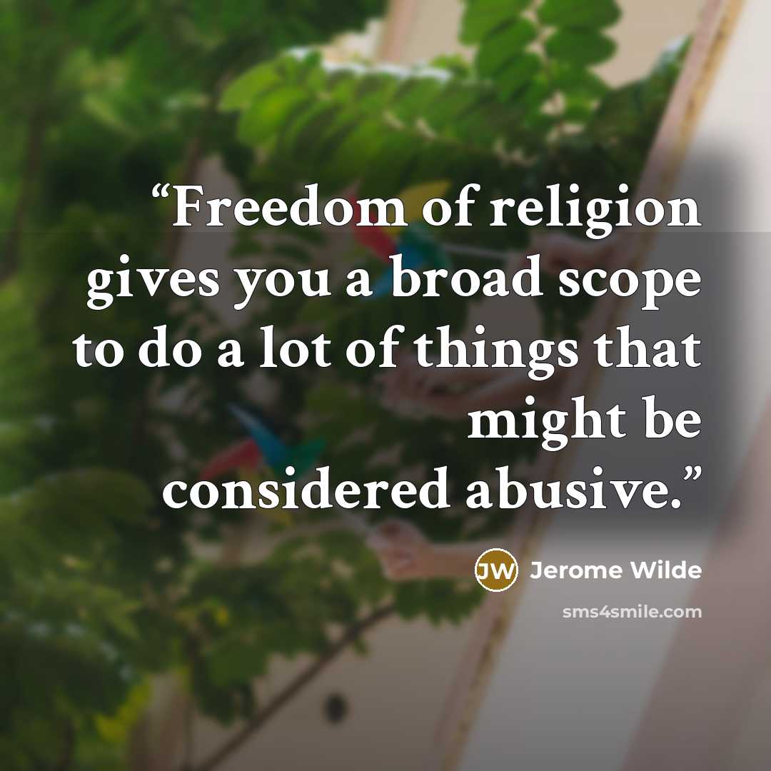 “Freedom of religion gives you a broad scope to do a lot of things that might be considered abusive.” quote by Jerome Wilde