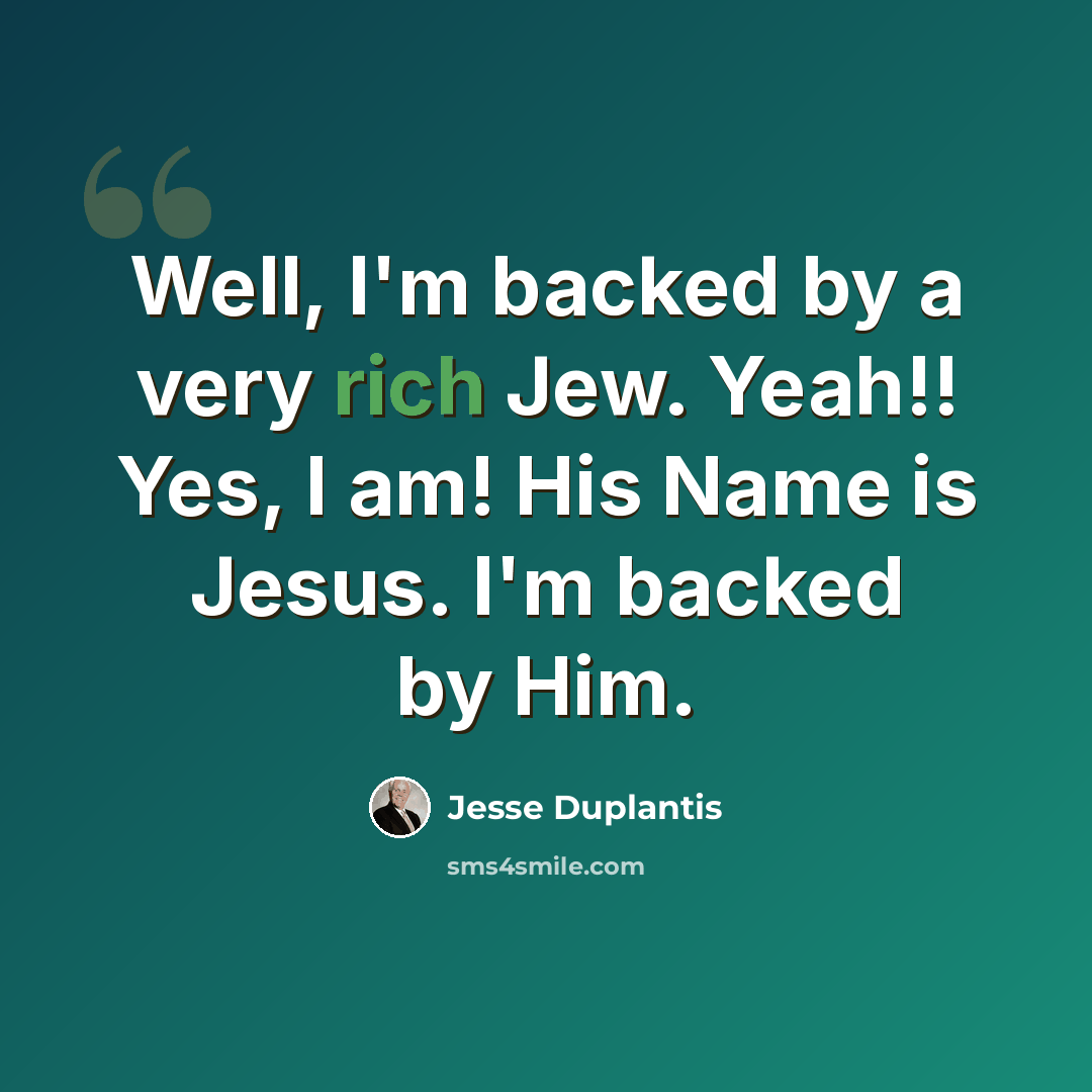 “Well, I'm backed by a very rich Jew. Yeah!! Yes, I am! His Name is Jesus. I'm backed by Him.” quote by Jesse Duplantis