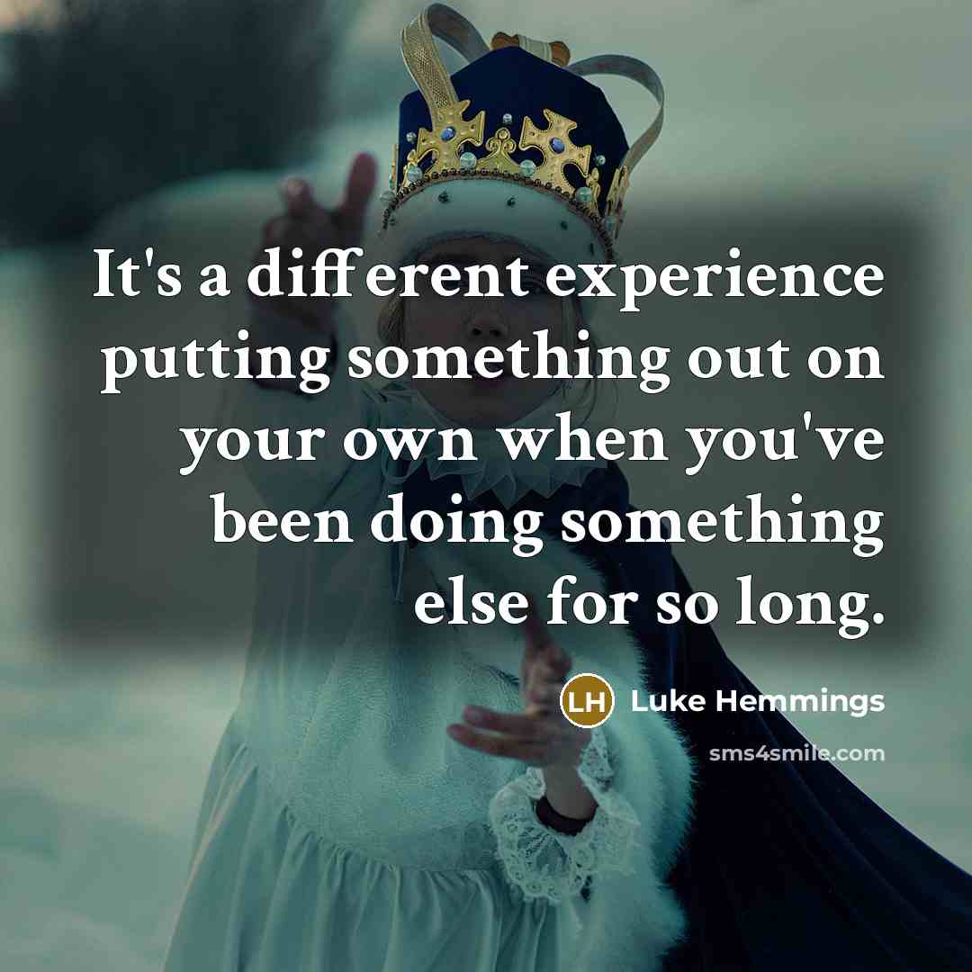 “It's a different experience putting something out on your own when you've been doing something else for so long.” quote by Luke Hemmings