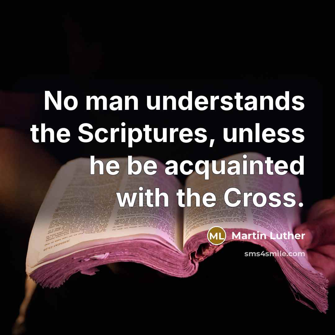 “No man understands the Scriptures, unless he be acquainted with the Cross.” quote by Martin Luther
