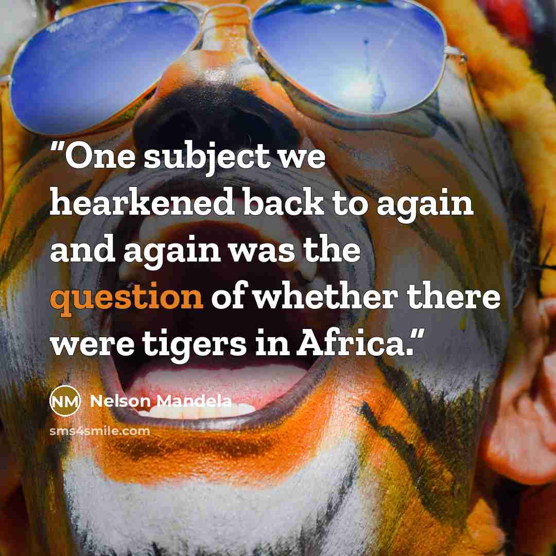 “One subject we hearkened back to again and again was the question of whether there were tigers in Africa.” quote by Nelson Mandela
