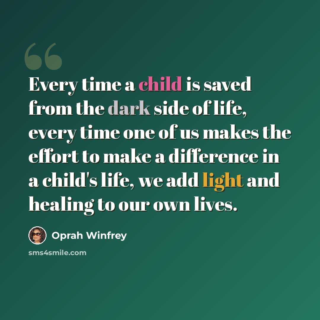 “Every time a child is saved from the dark side of life, every time one of us makes the effort to make a difference in a child's life, we add light and healing to our own lives.” quote by Oprah Winfrey