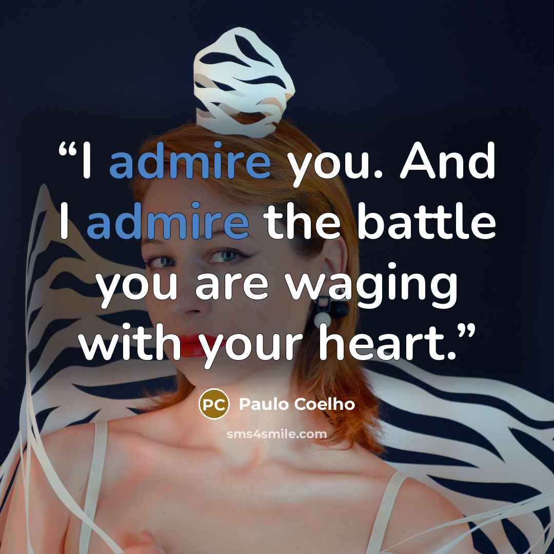 “I admire you. And I admire the battle you are waging with your heart.” quote by Paulo Coelho