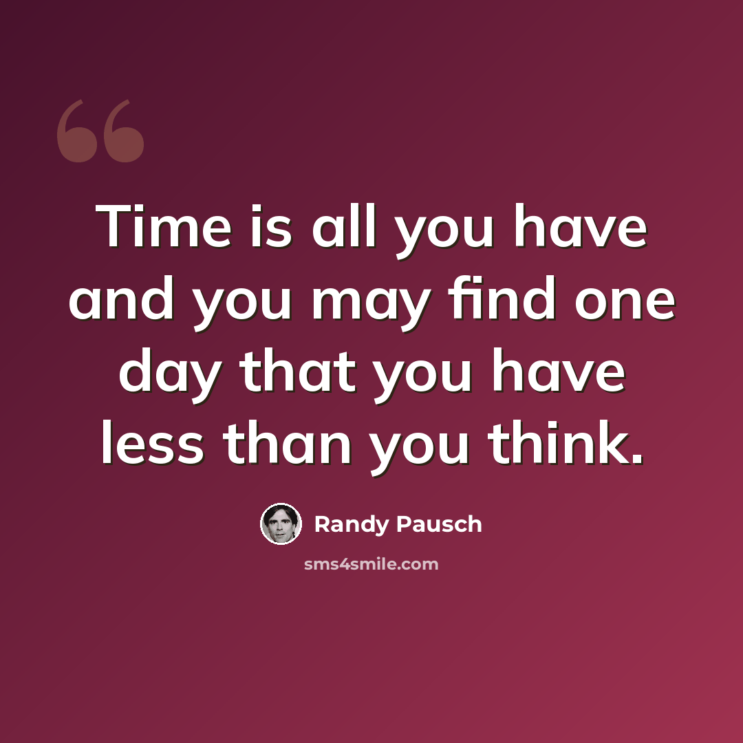 “Time is all you have and you may find one day that you have less than you think.” quote by Randy Pausch