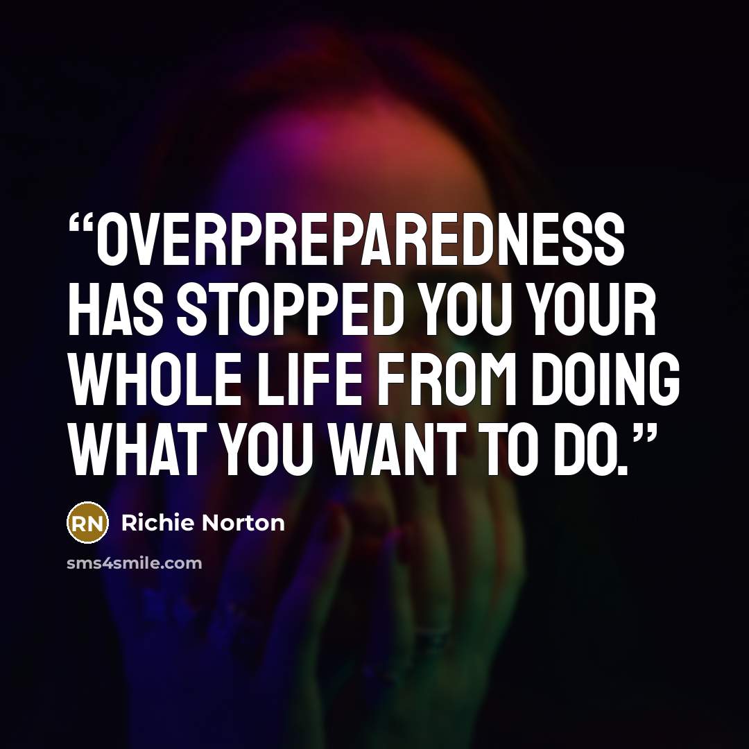 “Overpreparedness has stopped you your whole life from doing what you want to do.” quote by Richie Norton
