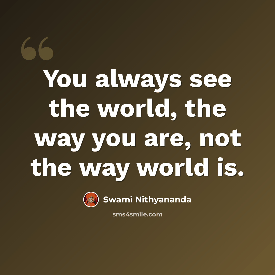 “You always see the world, the way you are, not the way world is.” quote by Swami Nithyananda
