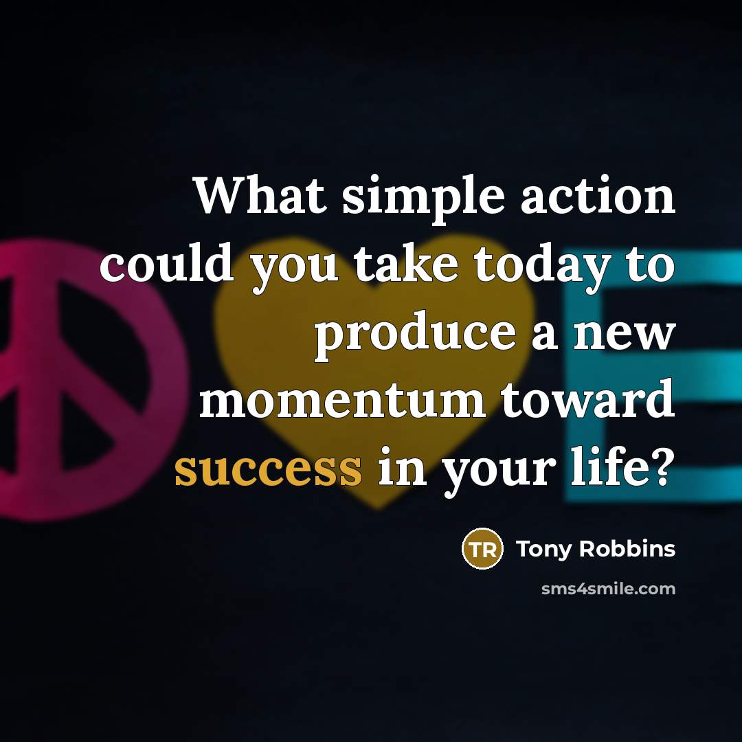 “What simple action could you take today to produce a new momentum toward success in your life?” quote by Tony Robbins