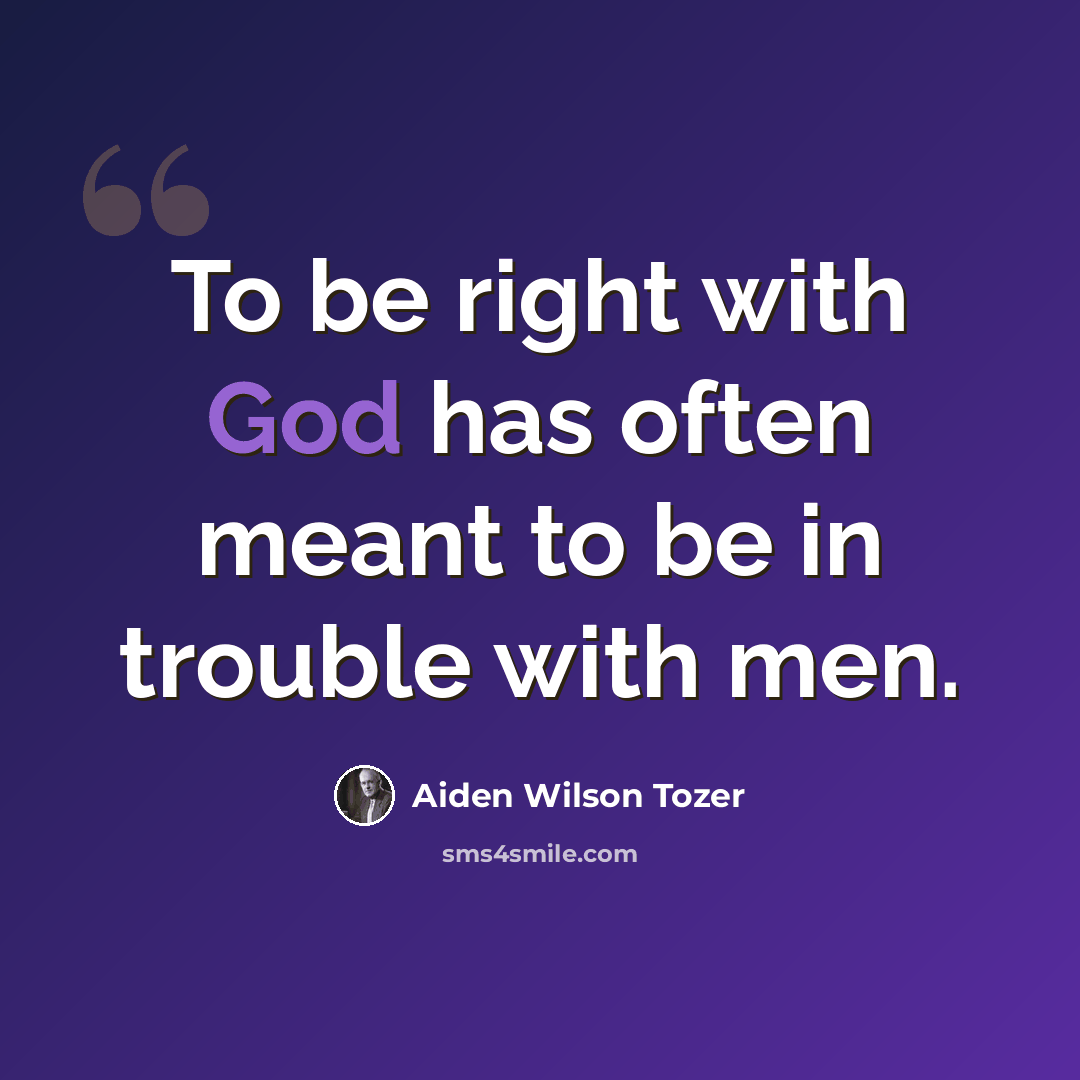 “To be right with God has often meant to be in trouble with men.” quote by Aiden Wilson Tozer