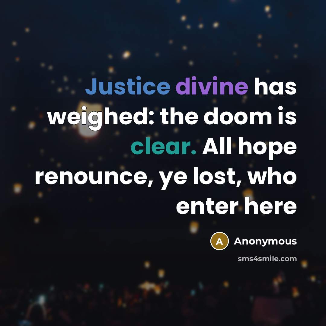 “Justice divine has weighed: the doom is clear. All hope renounce, ye lost, who enter here” quote by Anonymous