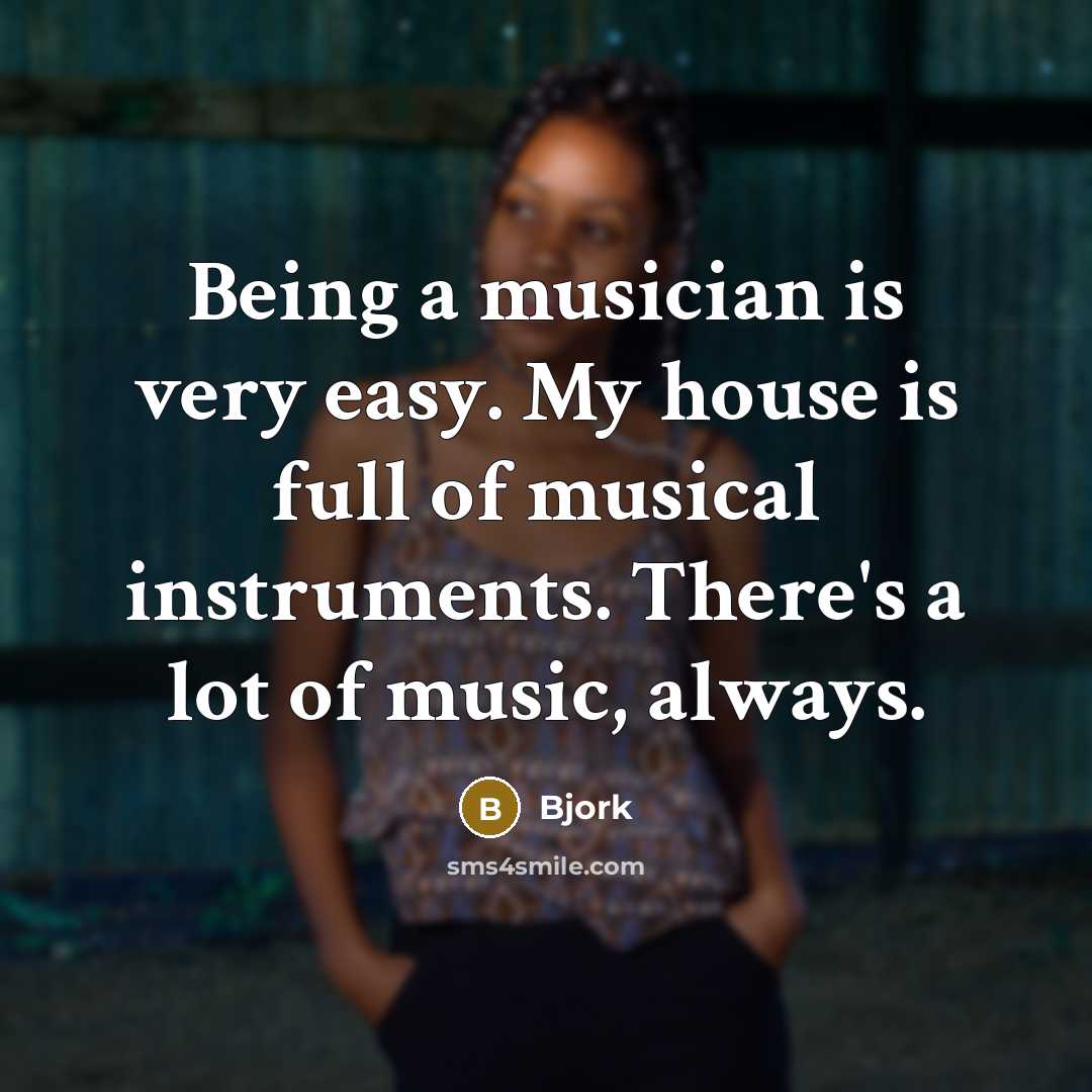 “Being a musician is very easy. My house is full of musical instruments. There's a lot of music, always.” quote by Bjork