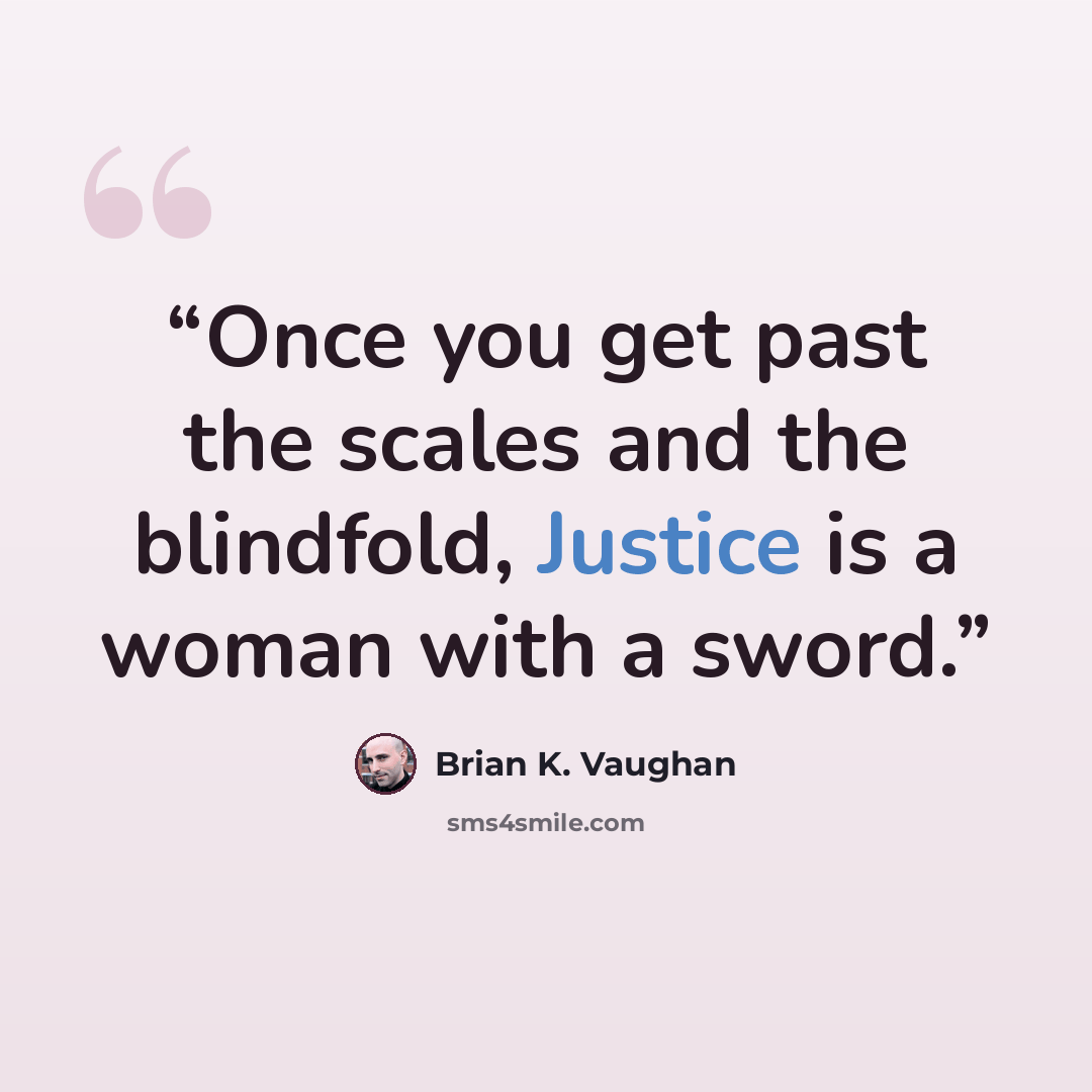 “Once you get past the scales and the blindfold, Justice is a woman with a sword.” quote by Brian K. Vaughan
