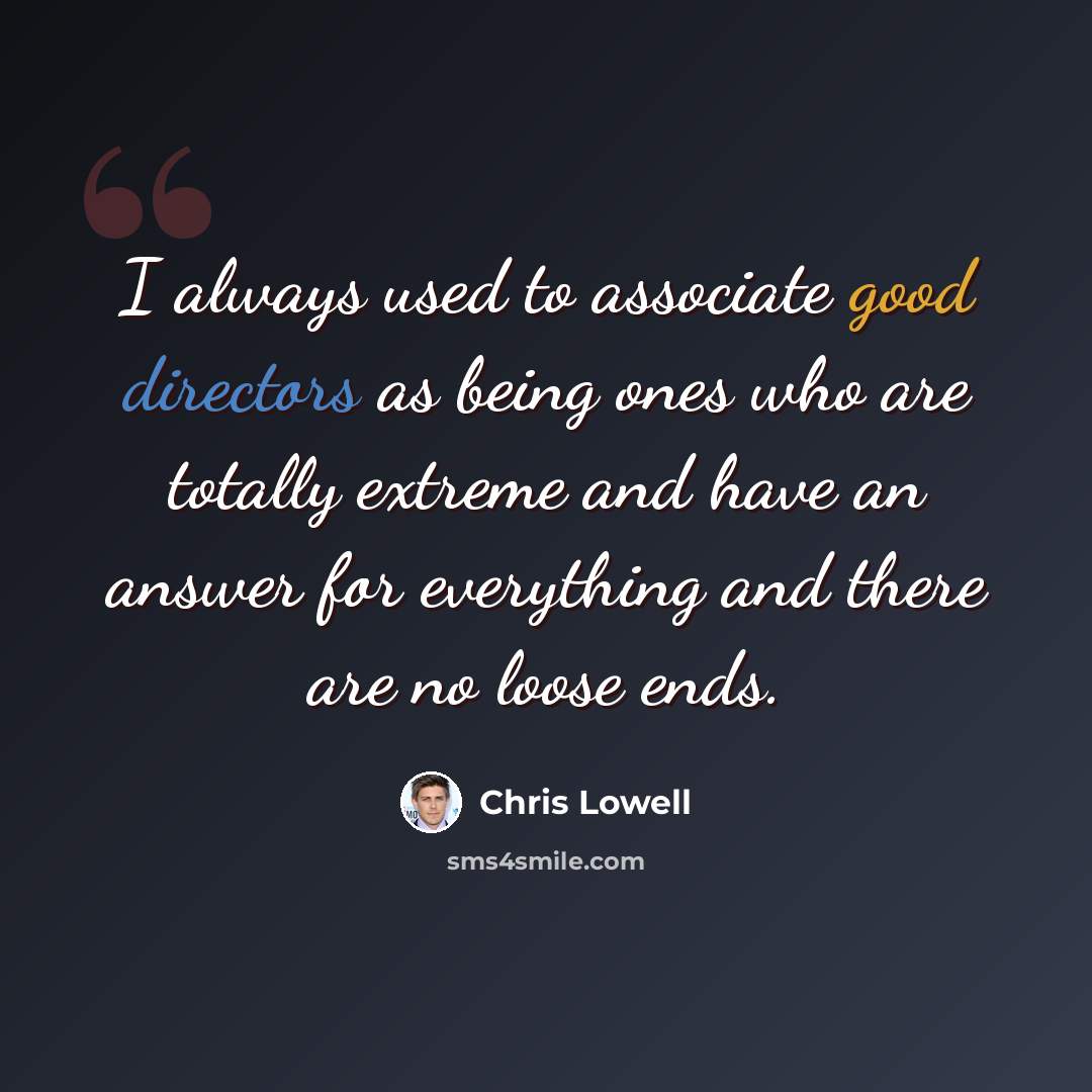 “I always used to associate good directors as being ones who are totally extreme and have an answer for everything and there are no loose ends.” quote by Chris Lowell