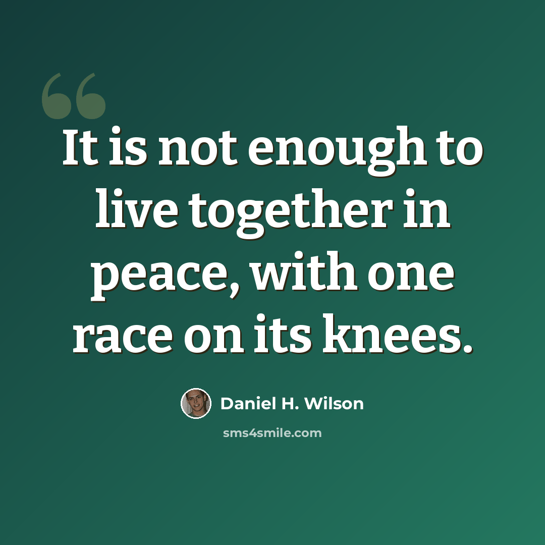 “It is not enough to live together in peace, with one race on its knees.” quote by Daniel H. Wilson