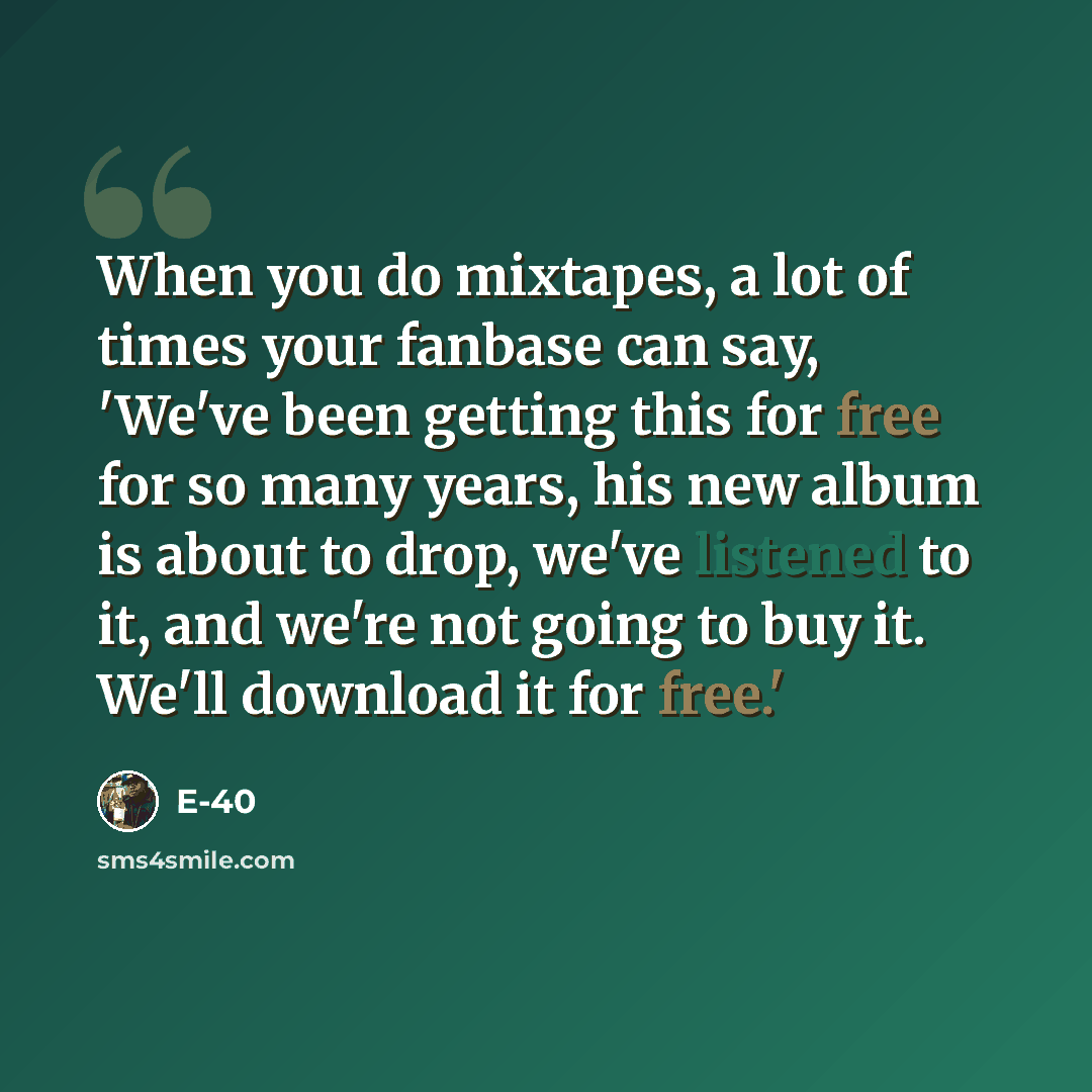 “When you do mixtapes, a lot of times your fanbase can say, 'We've been getting this for free for so many years, his new album is about to drop, we've listened to it, and we're not going to buy it. We'll download it for free.'” quote by E-40