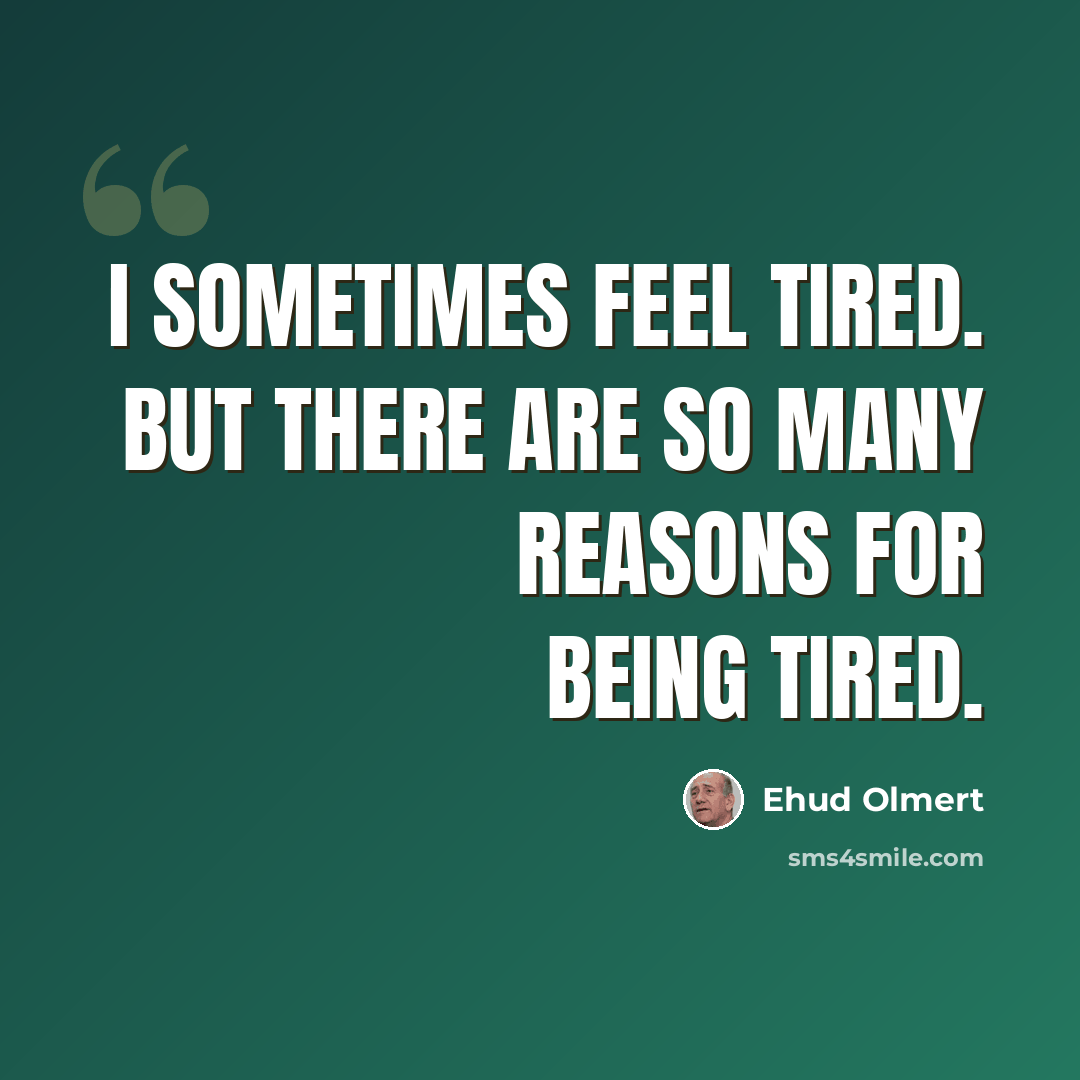 “I sometimes feel tired. But there are so many reasons for being tired.” quote by Ehud Olmert