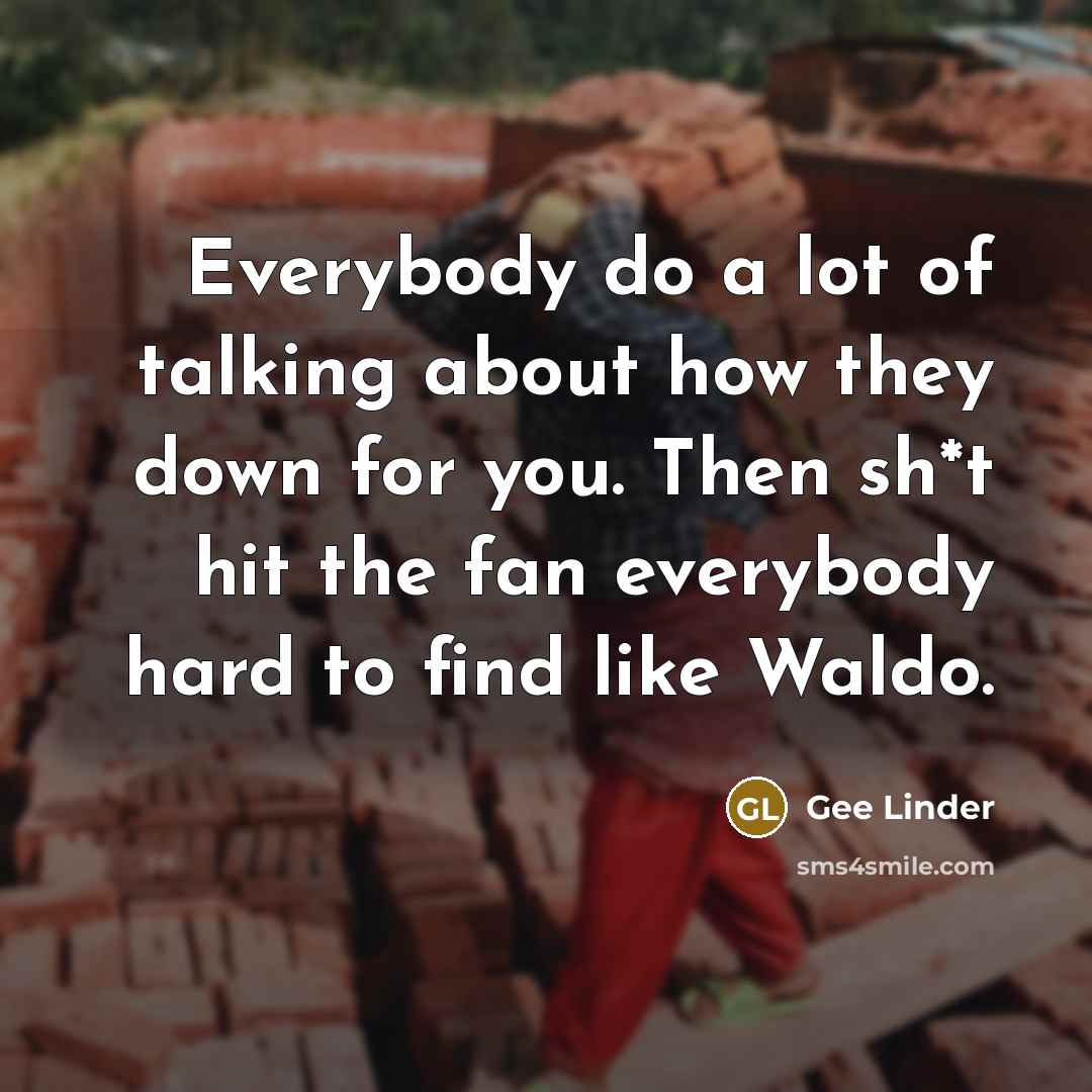 “Everybody do a lot of talking about how they down for you. Then sh*t hit the fan everybody hard to find like Waldo.” quote by Gee Linder