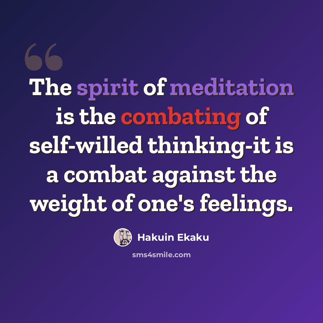 “The spirit of meditation is the combating of self-willed thinking-it is a combat against the weight of one's feelings.” quote by Hakuin Ekaku