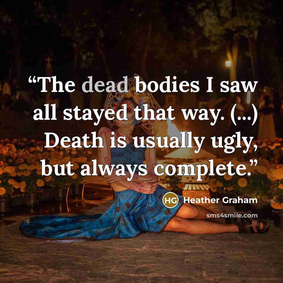 “The dead bodies I saw all stayed that way. (...) Death is usually ugly, but always complete.” quote by Heather Graham