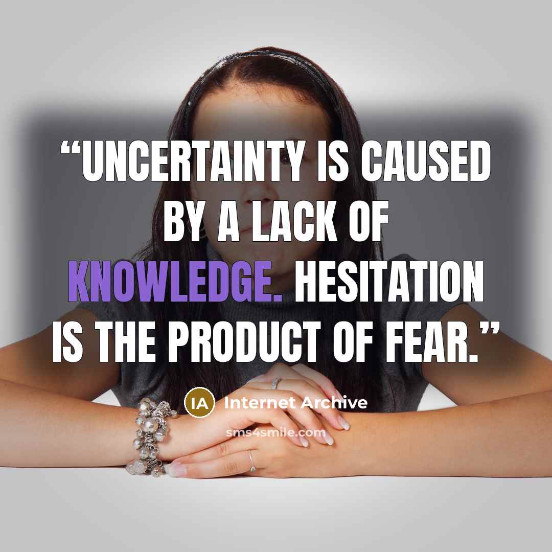 “Uncertainty is caused by a lack of knowledge. Hesitation is the product of fear.” quote by Internet Archive