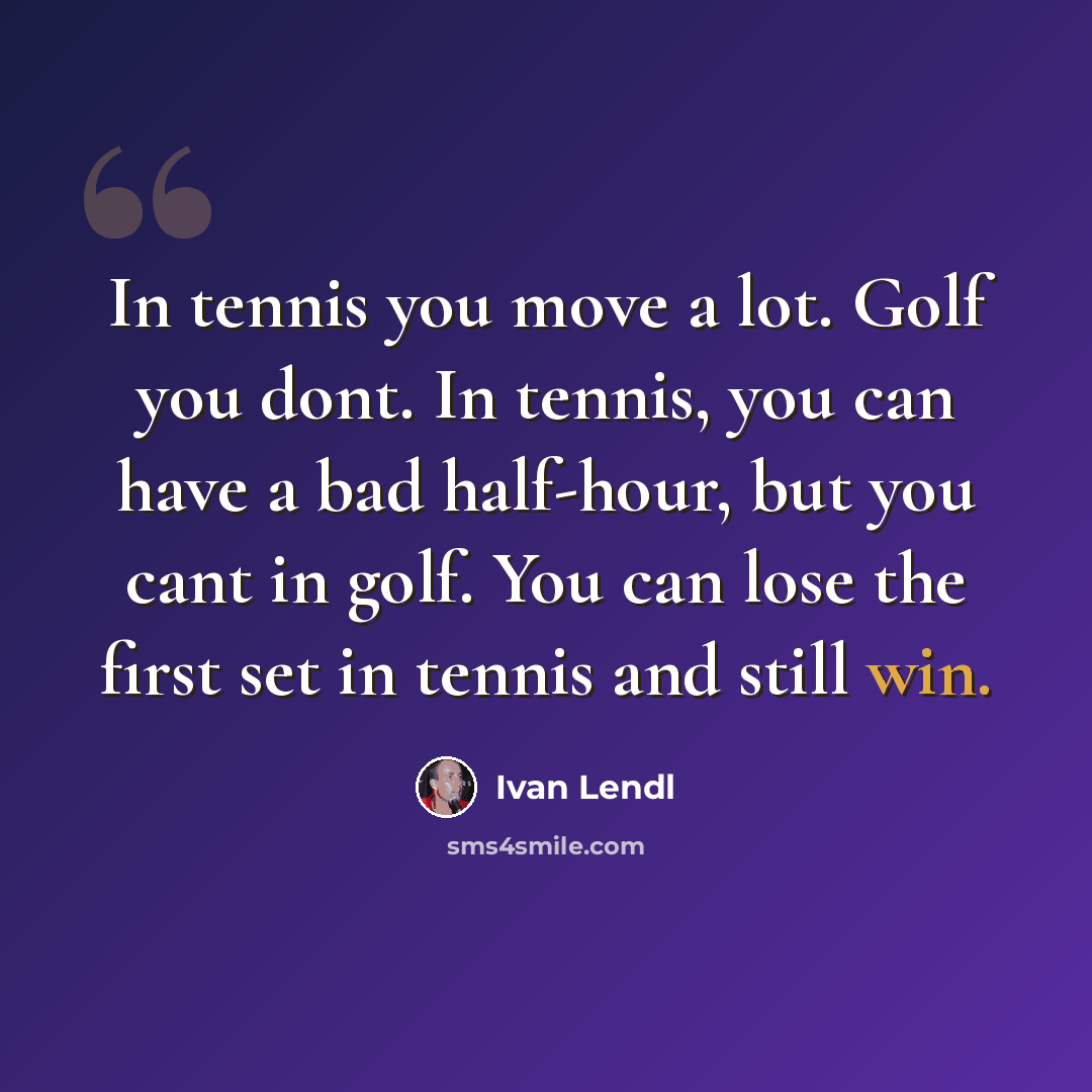 “In tennis you move a lot. Golf you dont. In tennis, you can have a bad half-hour, but you cant in golf. You can lose the first set in tennis and still win.” quote by Ivan Lendl