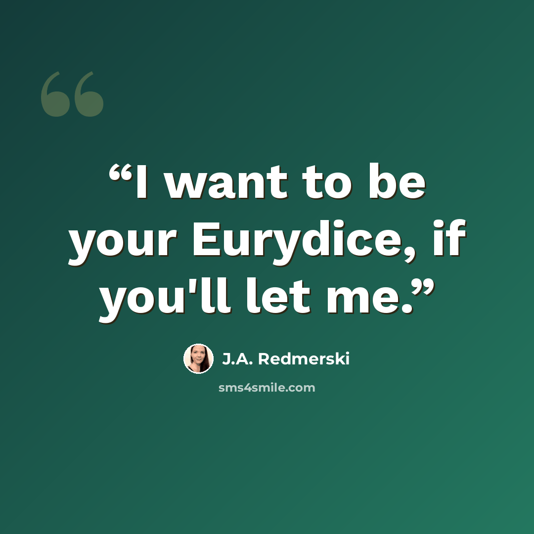“I want to be your Eurydice, if you'll let me.” quote by J.A. Redmerski