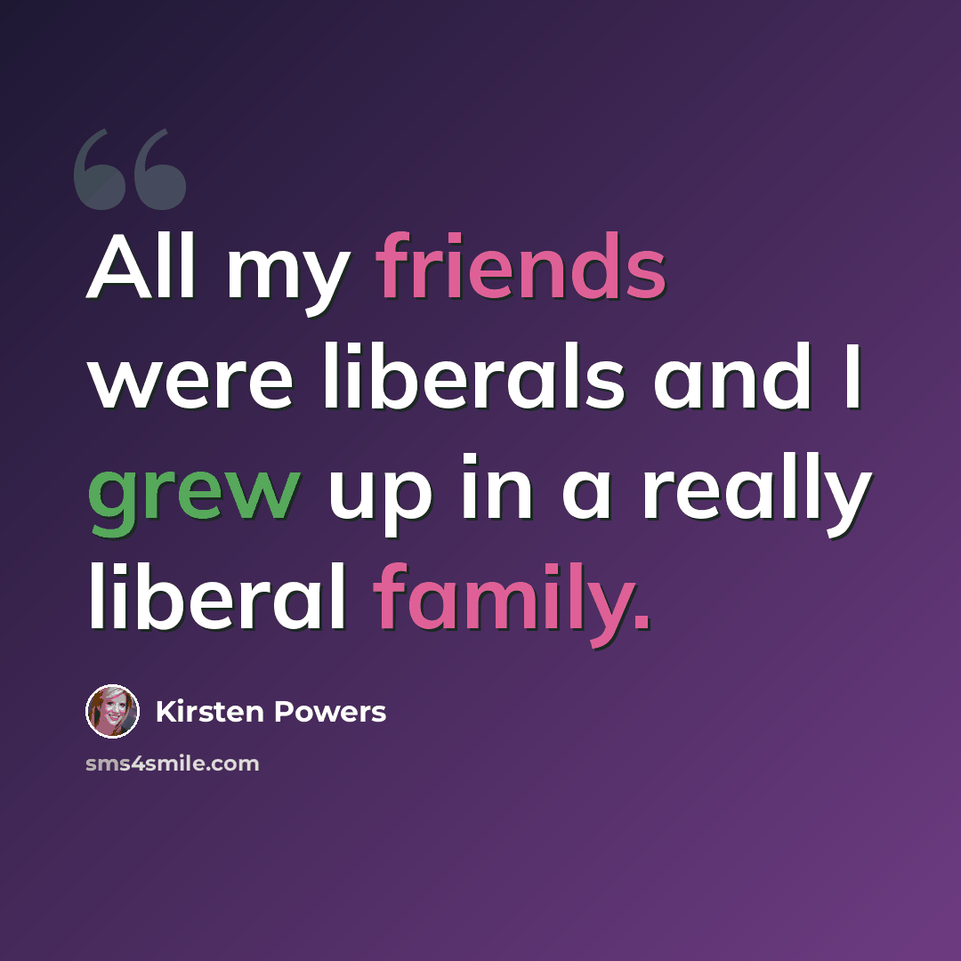 “All my friends were liberals and I grew up in a really liberal family.” quote by Kirsten Powers