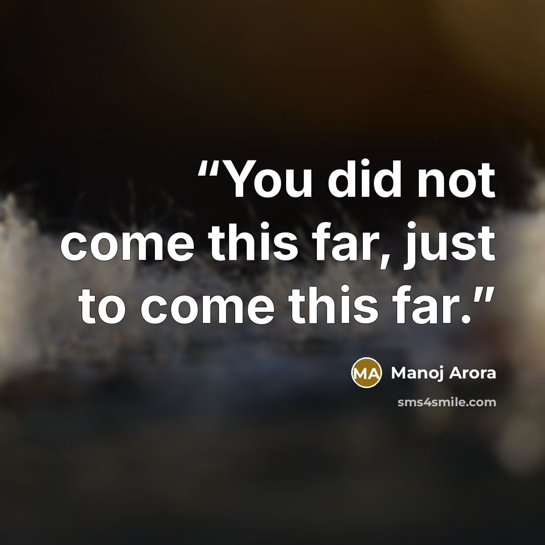 “You did not come this far, just to come this far.” quote by Manoj Arora