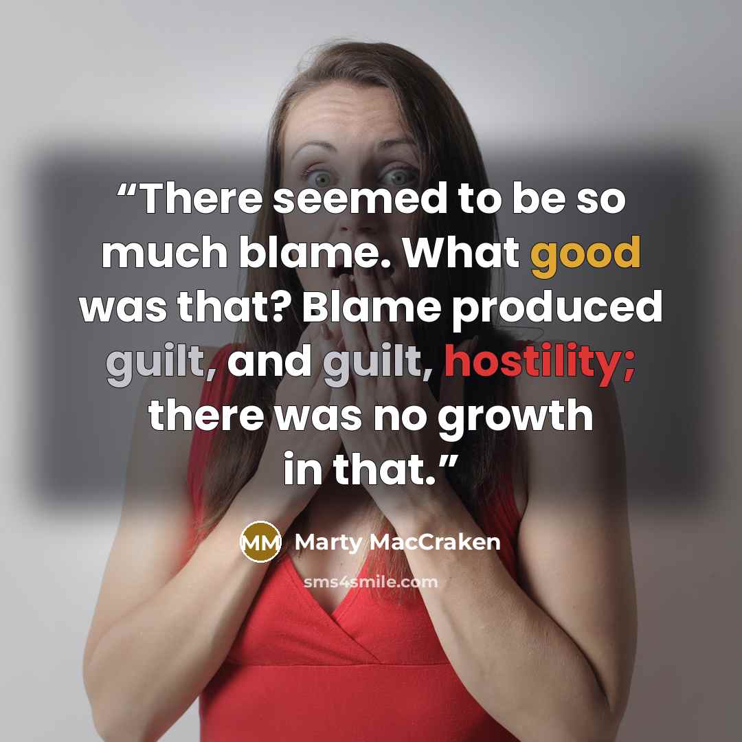 “There seemed to be so much blame. What good was that? Blame produced guilt, and guilt, hostility; there was no growth in that.” quote by Marty MacCraken