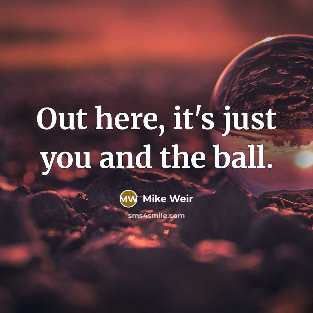 “Out here, it's just you and the ball.” quote by Mike Weir