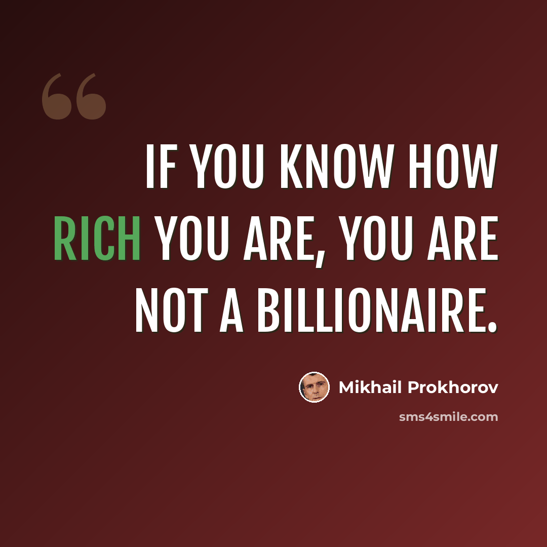 “If you know how rich you are, you are not a billionaire.” quote by Mikhail Prokhorov