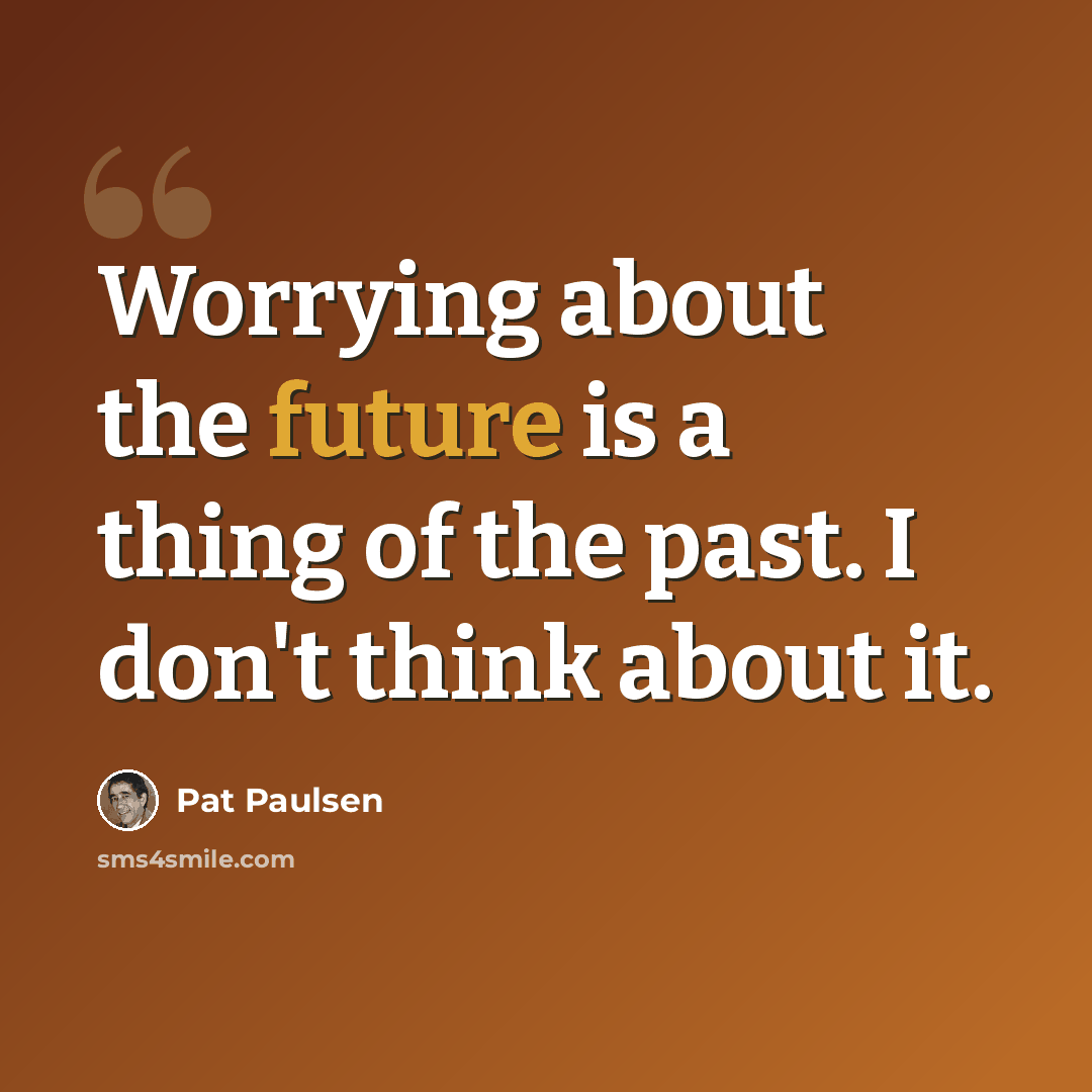 “Worrying about the future is a thing of the past. I don't think about it.” quote by Pat Paulsen