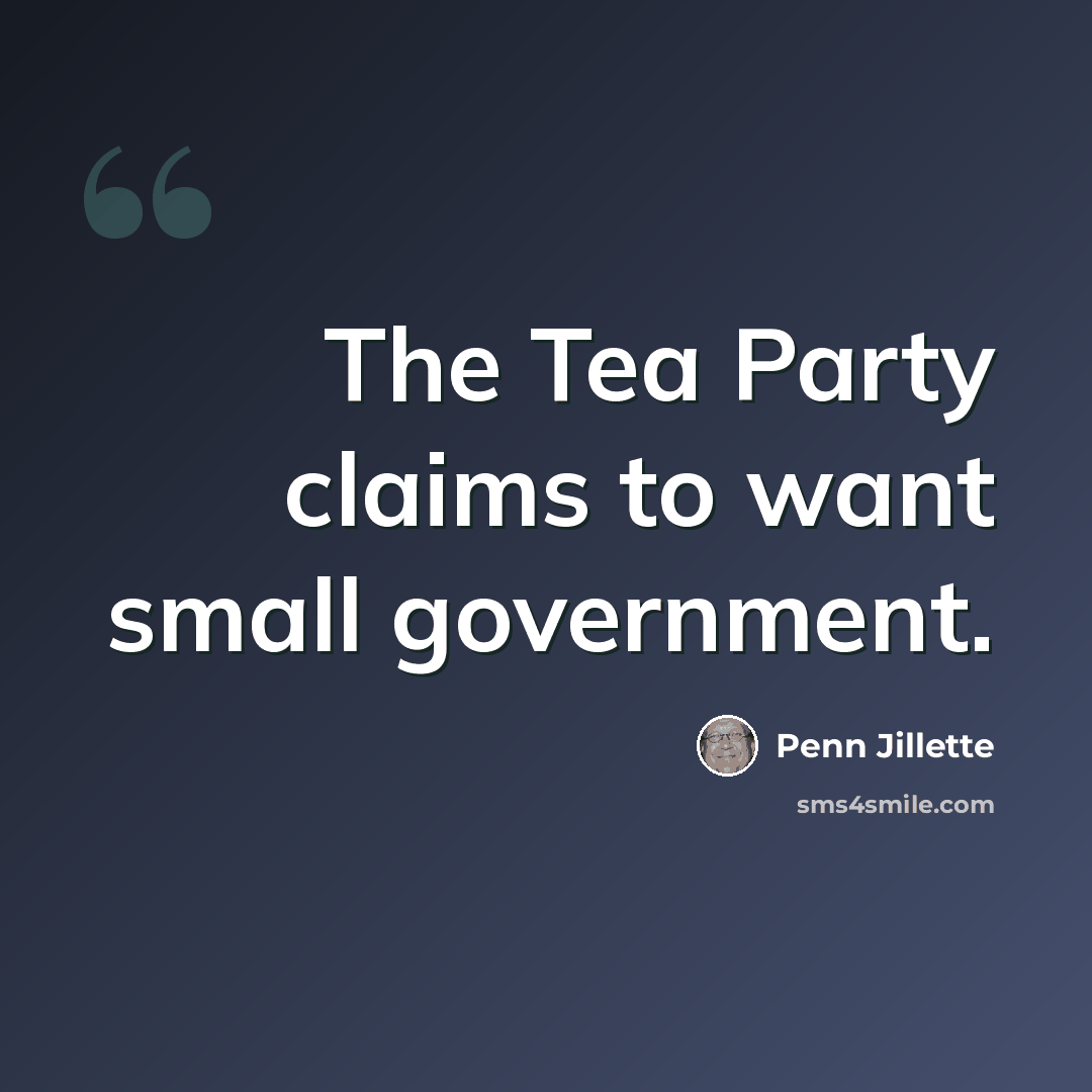 “The Tea Party claims to want small government.” quote by Penn Jillette