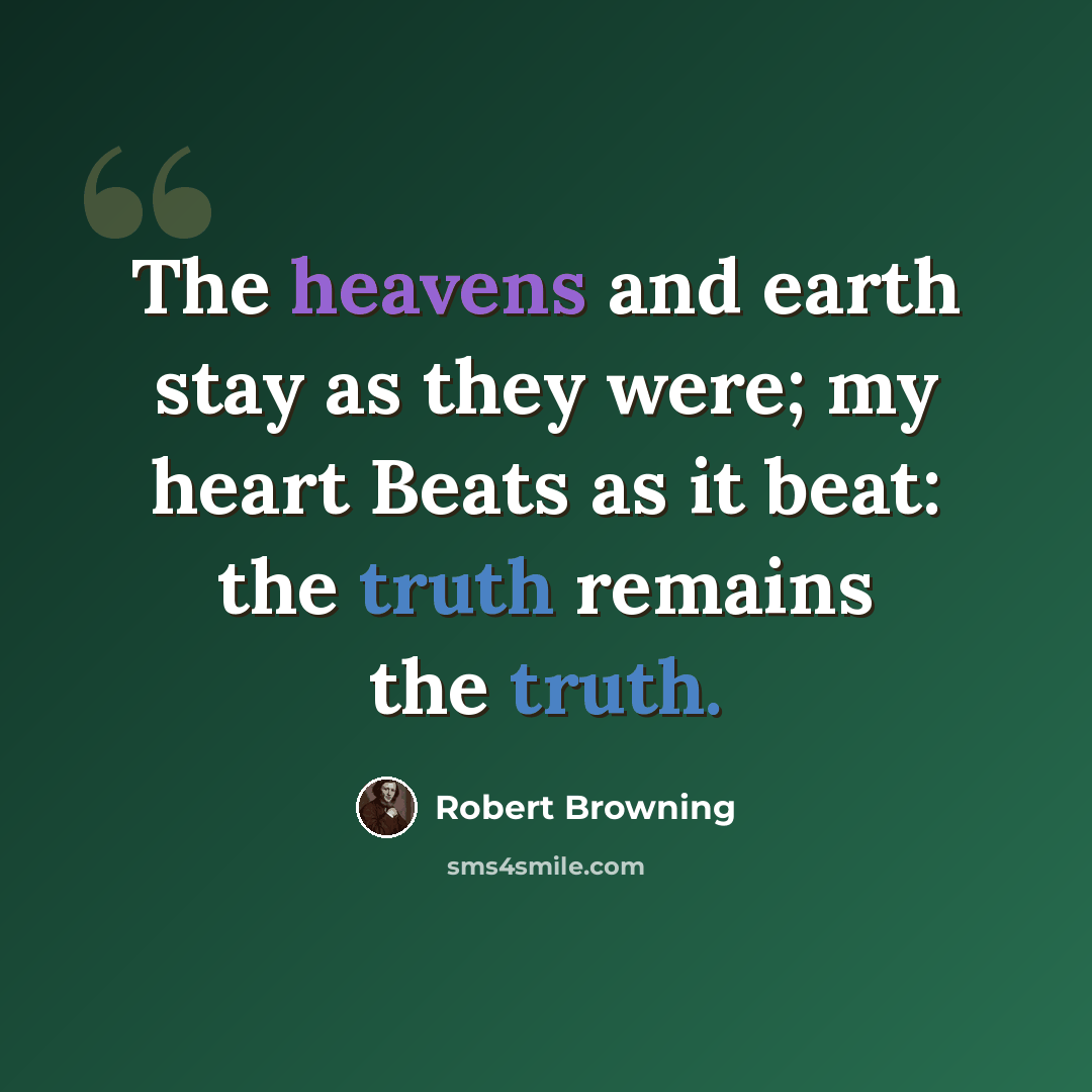 “The heavens and earth stay as they were; my heart Beats as it beat: the truth remains the truth.” quote by Robert Browning