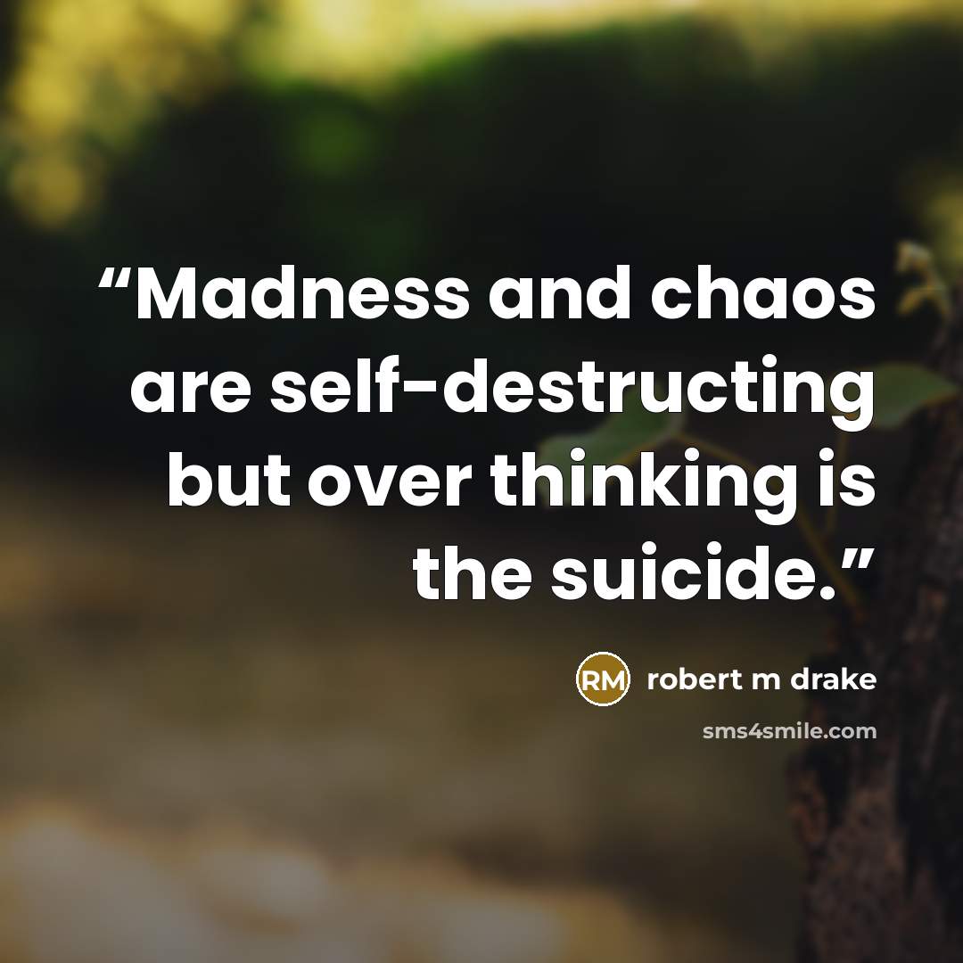 “Madness and chaos are self-destructing but over thinking is the suicide.” quote by robert m drake