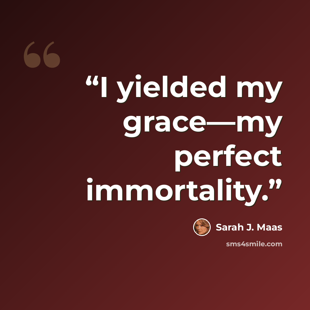 “I yielded my grace—my perfect immortality.” quote by Sarah J. Maas