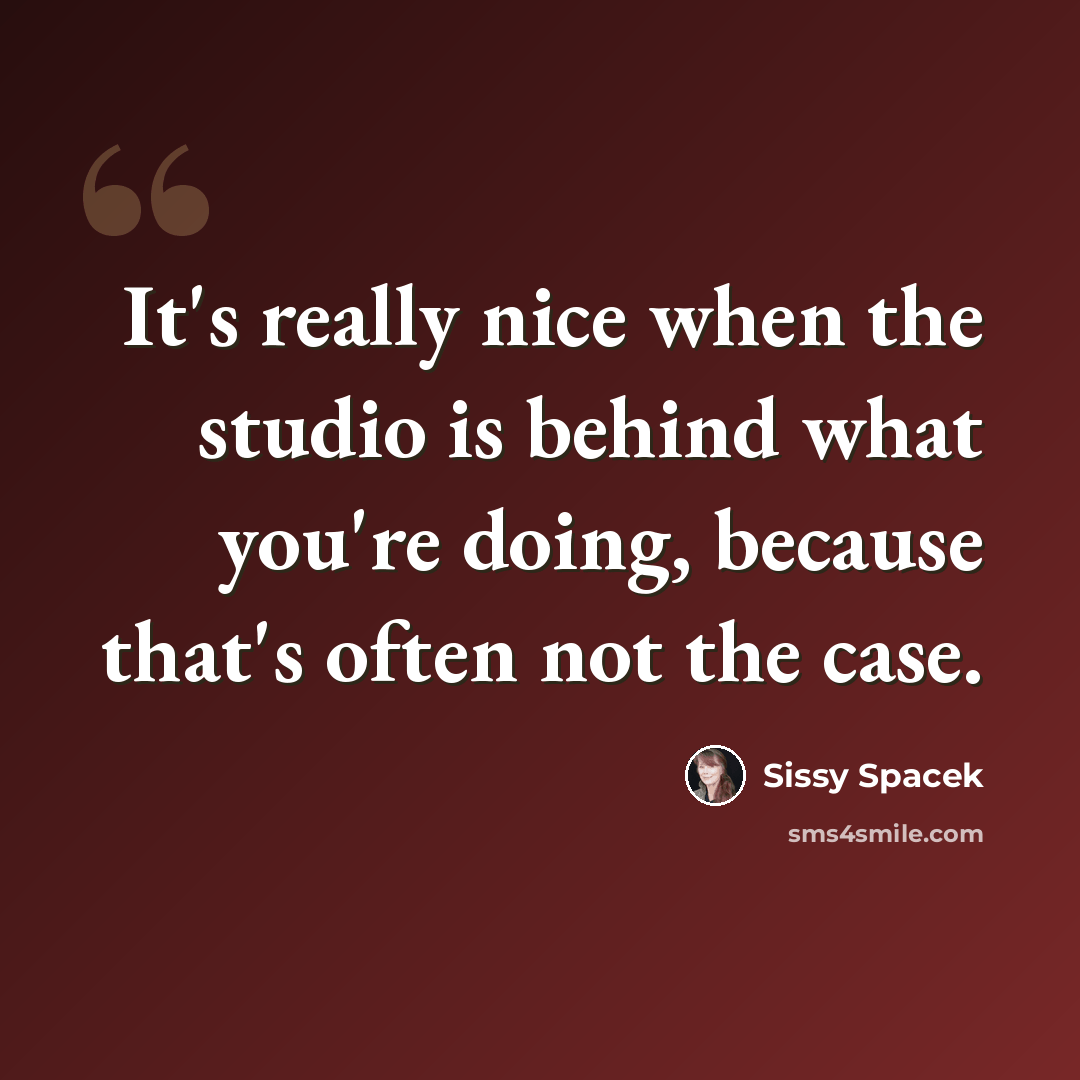 “It's really nice when the studio is behind what you're doing, because that's often not the case.” quote by Sissy Spacek