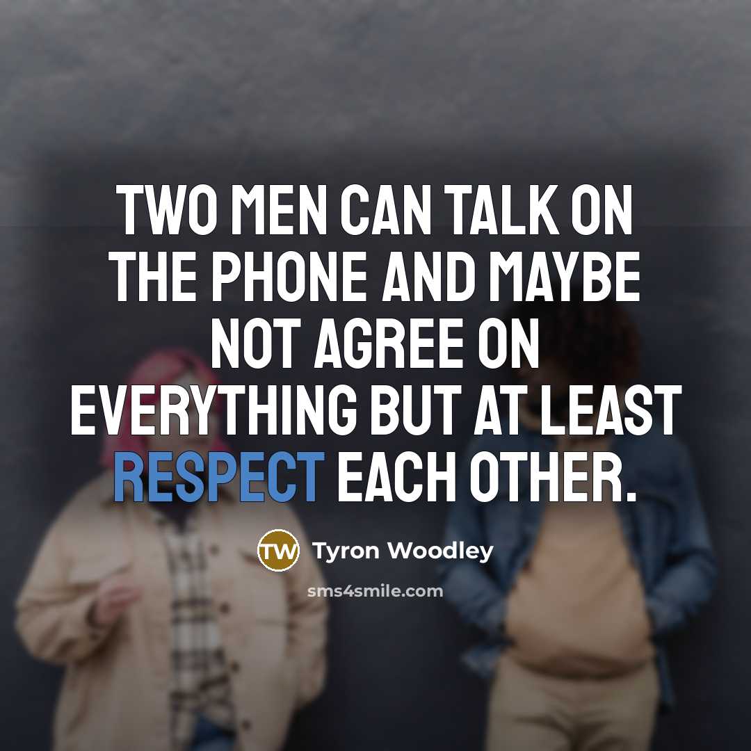 “Two men can talk on the phone and maybe not agree on everything but at least respect each other.” quote by Tyron Woodley