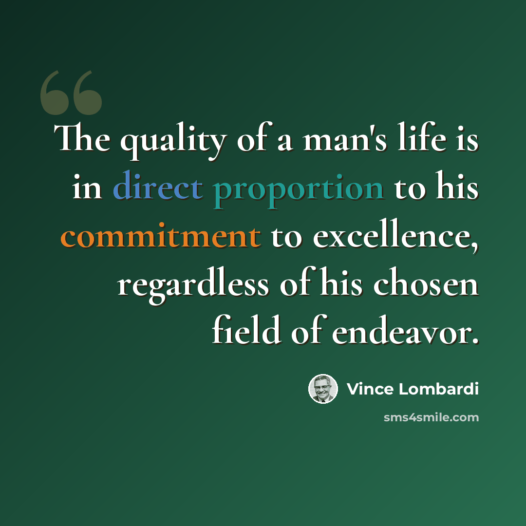 “The quality of a man's life is in direct proportion to his commitment to excellence, regardless of his chosen field of endeavor.” quote by Vince Lombardi