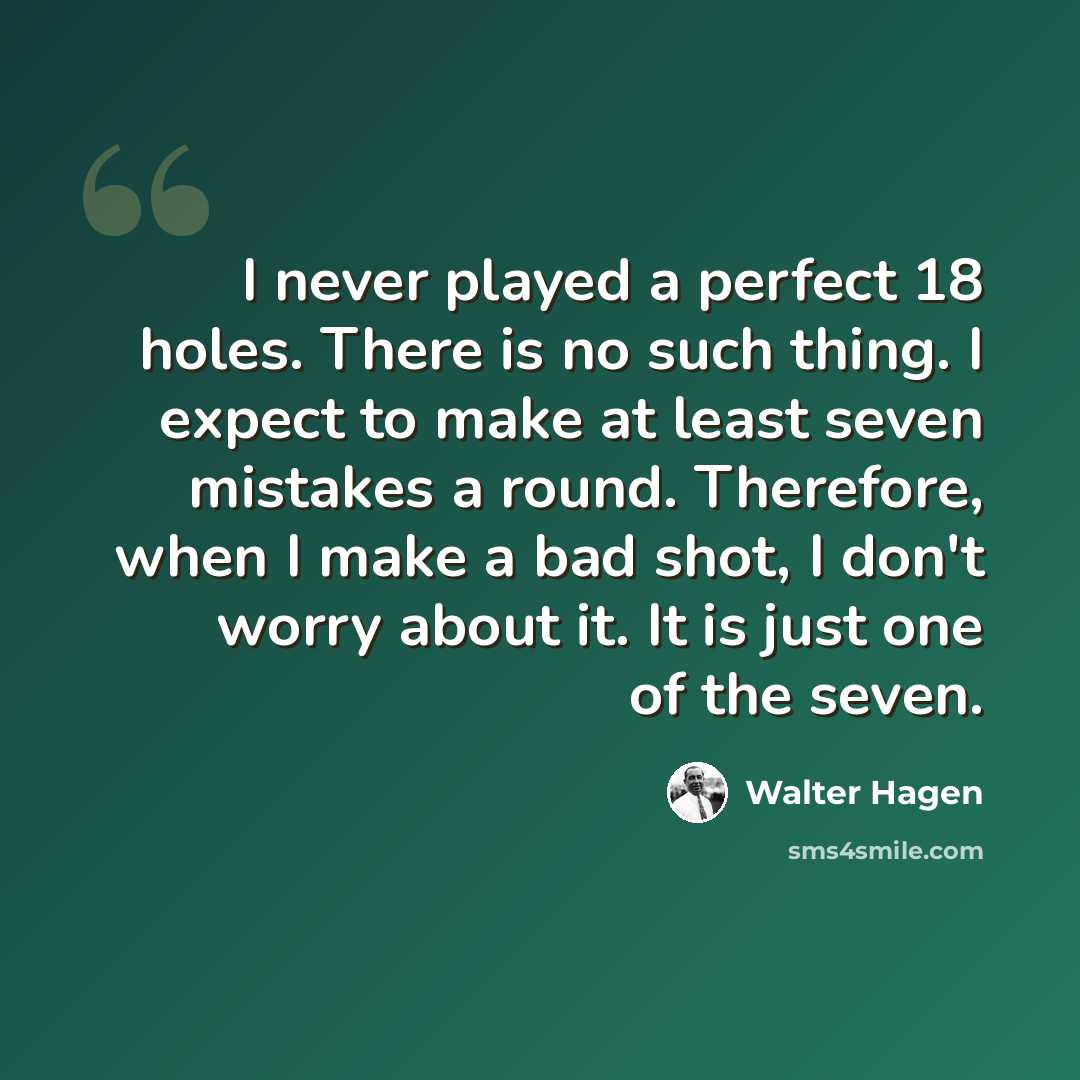 “I never played a perfect 18 holes. There is no such thing. I expect to make at least seven mistakes a round. Therefore, when I make a bad shot, I don't worry about it. It is just one of the seven.” quote by Walter Hagen