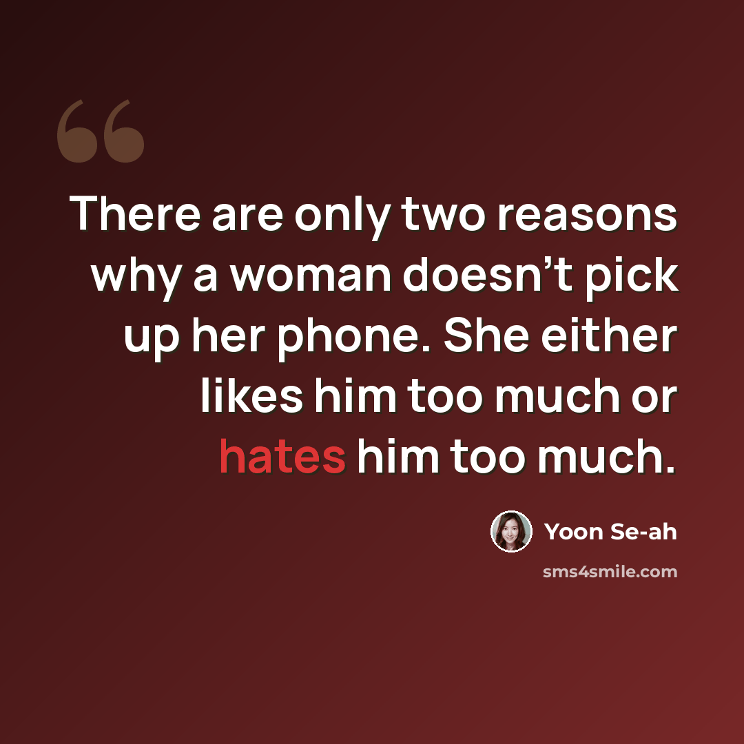 “There are only two reasons why a woman doesn't pick up her phone. She either likes him too much or hates him too much.” quote by Yoon Se-ah
