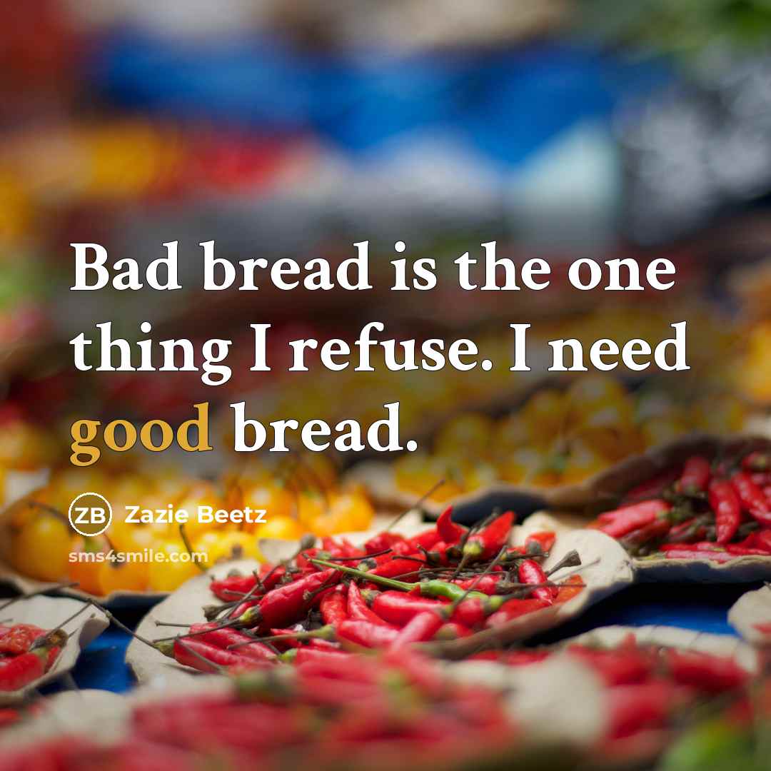 “Bad bread is the one thing I refuse. I need good bread.” quote by Zazie Beetz
