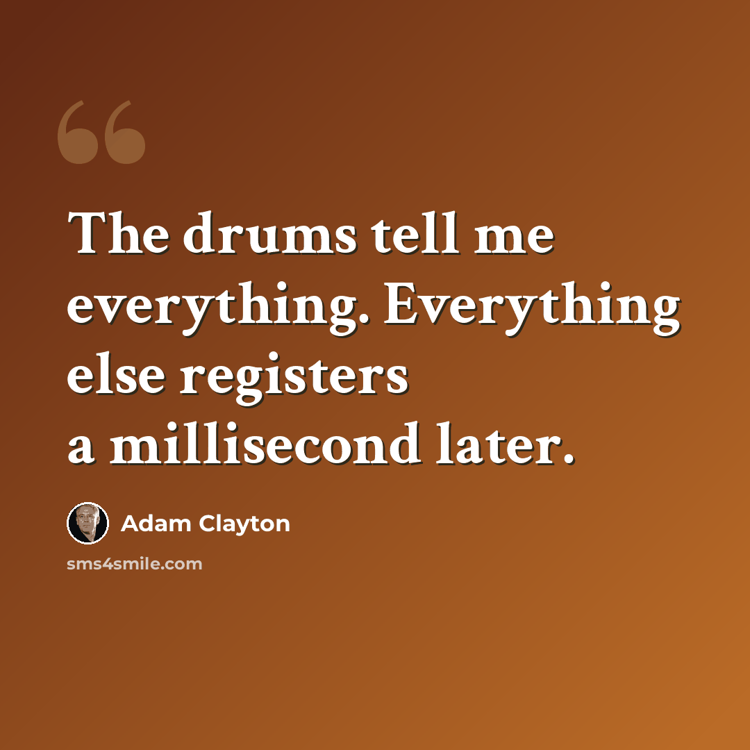“The drums tell me everything. Everything else registers a millisecond later.” quote by Adam Clayton