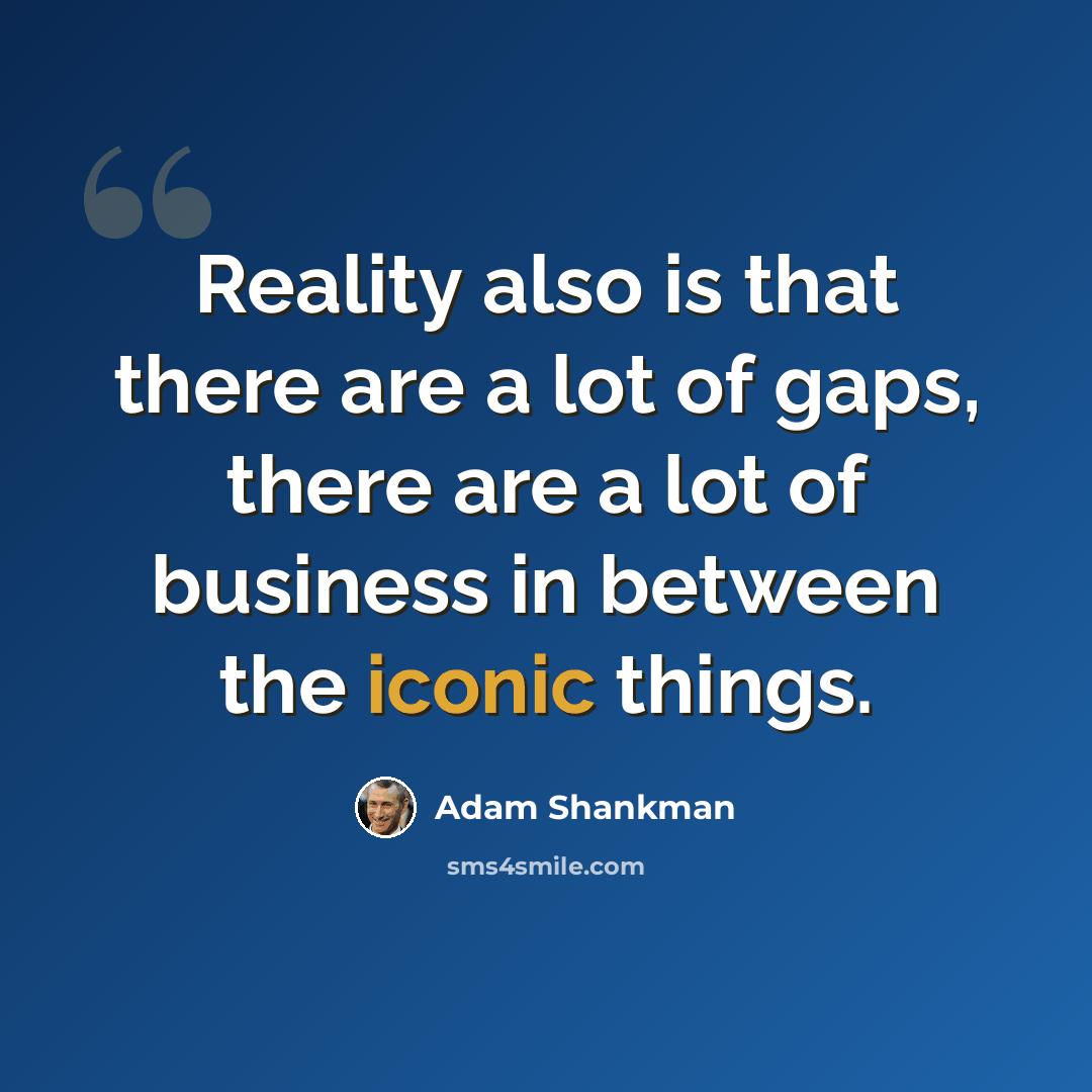 “Reality also is that there are a lot of gaps, there are a lot of business in between the iconic things.” quote by Adam Shankman