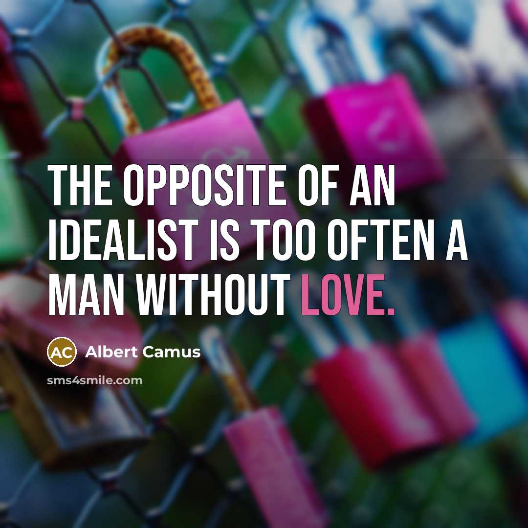 “The opposite of an idealist is too often a man without love.” quote by Albert Camus