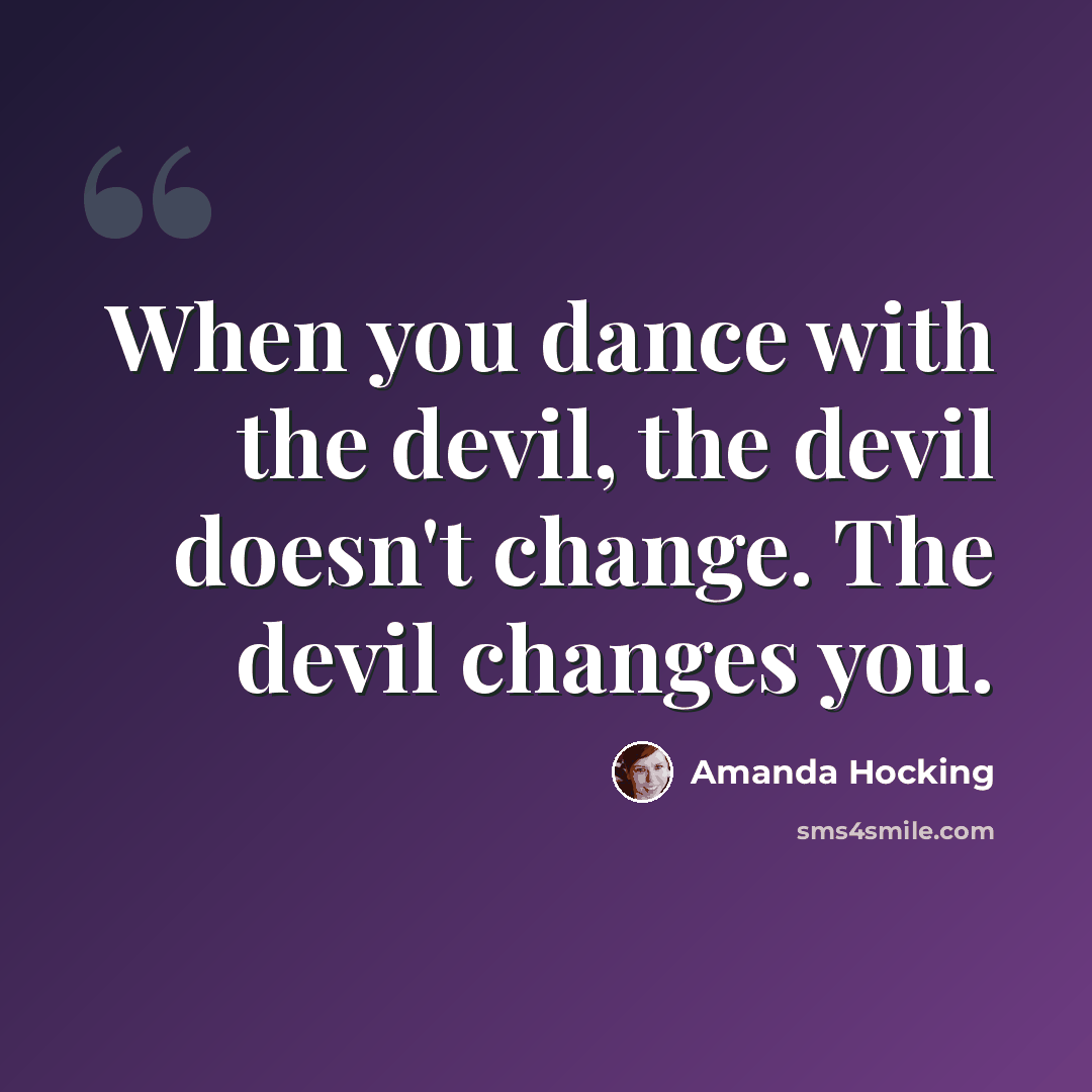 “When you dance with the devil, the devil doesn't change. The devil changes you.” quote by Amanda Hocking