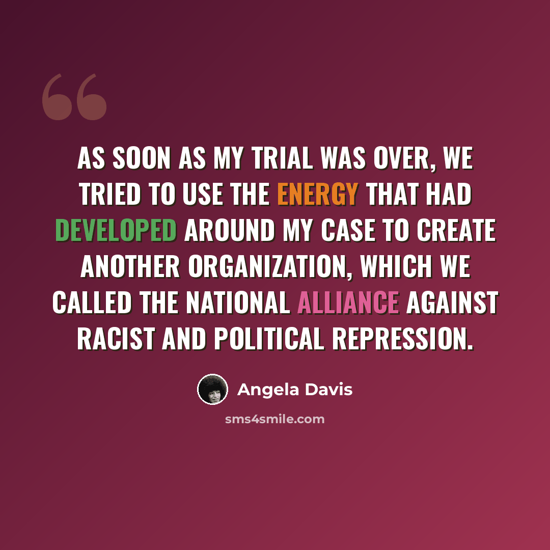 “As soon as my trial was over, we tried to use the energy that had developed around my case to create another organization, which we called the National Alliance against Racist and Political Repression.” quote by Angela Davis